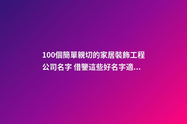 100個簡單親切的家居裝飾工程公司名字 借鑒這些好名字適宜